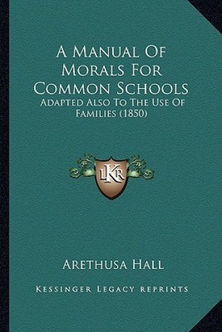 Βιβλίο A Manual of Morals for Common Schools: Adapted Also to the Use of Families (1850) Arethusa Hall