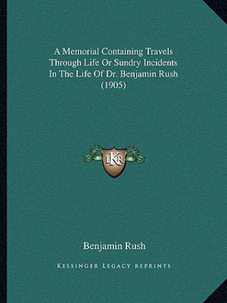 Книга A Memorial Containing Travels Through Life or Sundry Incidents in the Life of Dr. Benjamin Rush (1905) Benjamin Rush