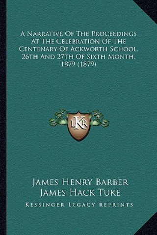 Kniha A Narrative of the Proceedings at the Celebration of the Centenary of Ackworth School, 26th and 27th of Sixth Month, 1879 (1879) James Henry Barber