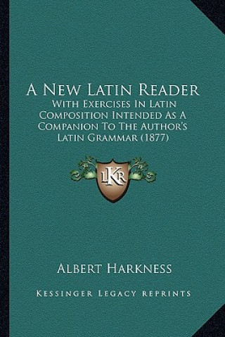 Książka A New Latin Reader: With Exercises in Latin Composition Intended as a Companion to the Author's Latin Grammar (1877) Albert Harkness