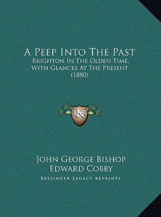 Knjiga A Peep Into the Past: Brighton in the Olden Time, with Glances at the Present (1880) John George Bishop