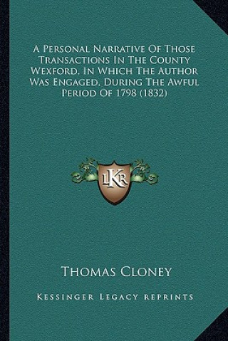 Kniha A Personal Narrative of Those Transactions in the County Wexford, in Which the Author Was Engaged, During the Awful Period of 1798 (1832) Thomas Cloney