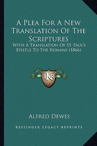 Kniha A Plea for a New Translation of the Scriptures: With a Translation of St. Paul's Epistle to the Romans (1866) Alfred Dewes