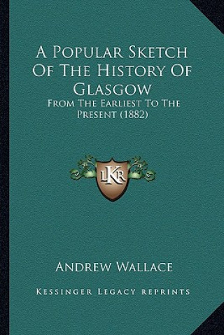 Buch A Popular Sketch Of The History Of Glasgow: From The Earliest To The Present (1882) Andrew Wallace