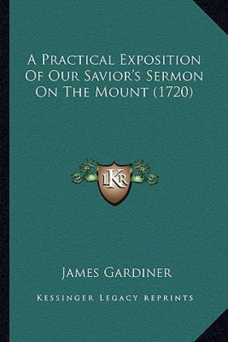 Kniha A Practical Exposition of Our Savior's Sermon on the Mount (1720) James Gardiner