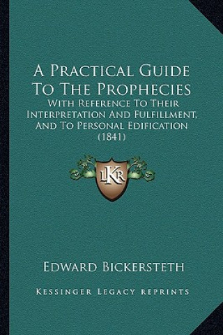 Knjiga A Practical Guide to the Prophecies: With Reference to Their Interpretation and Fulfillment, and to Personal Edification (1841) Edward Bickersteth