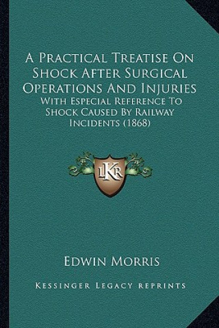 Carte A Practical Treatise on Shock After Surgical Operations and Injuries: With Especial Reference to Shock Caused by Railway Incidents (1868) Edwin Morris