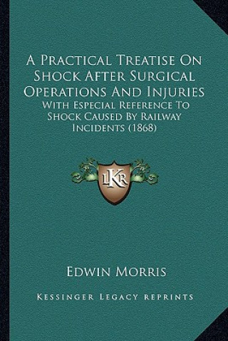 Knjiga A Practical Treatise on Shock After Surgical Operations and Injuries: With Especial Reference to Shock Caused by Railway Incidents (1868) Edwin Morris