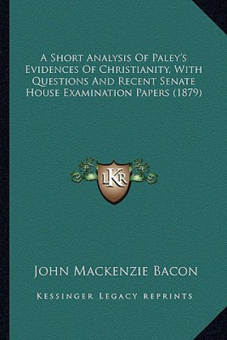 Kniha A Short Analysis of Paley's Evidences of Christianity, with Questions and Recent Senate House Examination Papers (1879) John MacKenzie Bacon