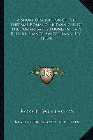 Book A Short Description of the Thermae Romano-Britannicae, or the Roman Baths Found in Italy, Britain, France, Switzerland, Etc. (1864) Robert Wollaston