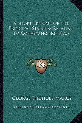 Kniha A Short Epitome of the Principal Statutes Relating to Conveyancing (1875) George Nichols Marcy