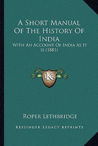 Kniha A Short Manual Of The History Of India: With An Account Of India As It Is (1881) Roper Lethbridge