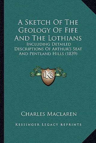 Kniha A Sketch of the Geology of Fife and the Lothians: Including Detailed Descriptions of Arthur's Seat and Pentland Hills (1839) Charles MacLaren