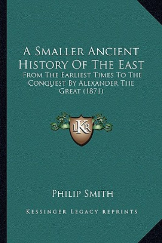 Kniha A Smaller Ancient History Of The East: From The Earliest Times To The Conquest By Alexander The Great (1871) Philip Smith