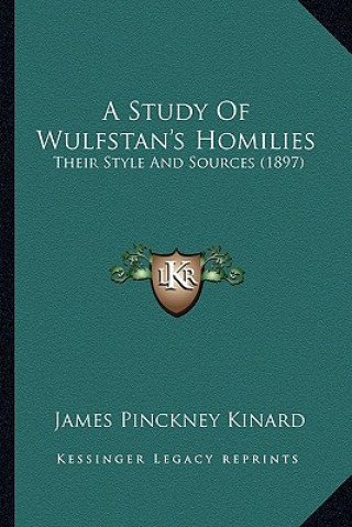 Kniha A Study of Wulfstan's Homilies: Their Style and Sources (1897) James Pinckney Kinard