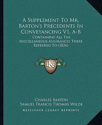 Kniha A Supplement to Mr. Barton's Precedents in Conveyancing V1, A-B: Containing All the Miscellaneous Assurances There Referred to (1826) Charles Barton