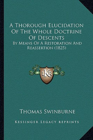 Buch A Thorough Elucidation of the Whole Doctrine of Descents: By Means of a Restoration and Reassertion (1825) Thomas Swinburne