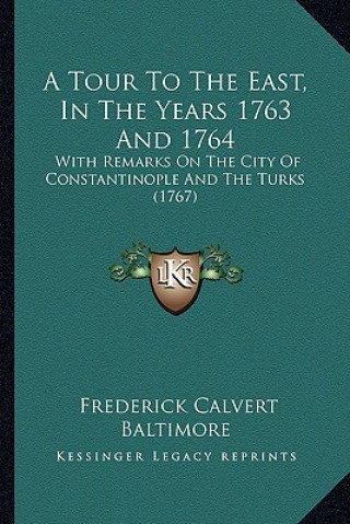 Carte A Tour to the East, in the Years 1763 and 1764: With Remarks on the City of Constantinople and the Turks (1767) Frederick Calvert Baltimore