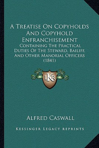 Carte A Treatise on Copyholds and Copyhold Enfranchisement: Containing the Practical Duties of the Steward, Bailiff, and Other Manorial Officers (1841) Alfred Caswall