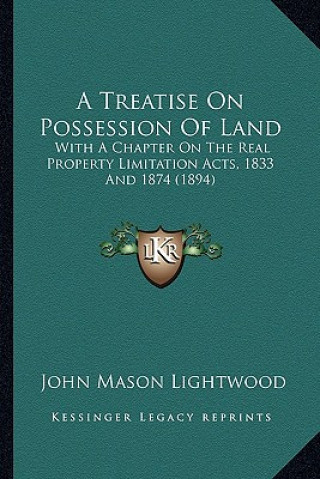 Carte A Treatise on Possession of Land: With a Chapter on the Real Property Limitation Acts, 1833 and 1874 (1894) John Mason Lightwood