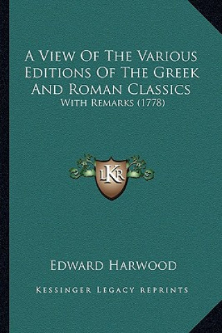 Libro A View of the Various Editions of the Greek and Roman Classics: With Remarks (1778) Edward Harwood