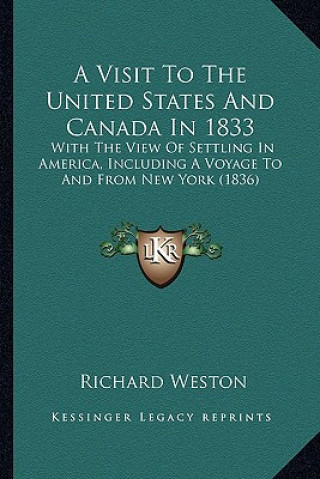 Kniha A Visit to the United States and Canada in 1833: With the View of Settling in America, Including a Voyage to and from New York (1836) Richard Weston