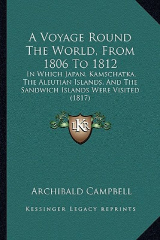 Kniha A Voyage Round the World, from 1806 to 1812: In Which Japan, Kamschatka, the Aleutian Islands, and the Sandwich Islands Were Visited (1817) Archibald Campbell