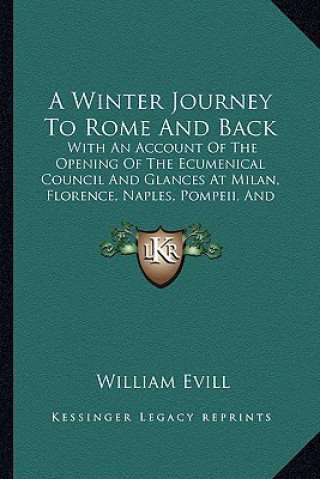 Buch A Winter Journey to Rome and Back: With an Account of the Opening of the Ecumenical Council and Glances at Milan, Florence, Naples, Pompeii, and Venic William Evill