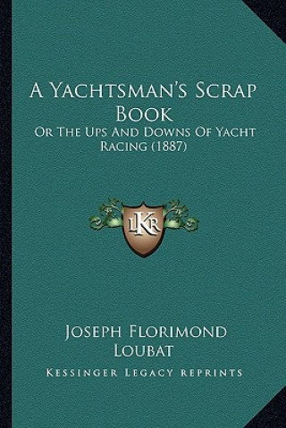 Kniha A Yachtsman's Scrap Book: Or the Ups and Downs of Yacht Racing (1887) Joseph Florimond Loubat