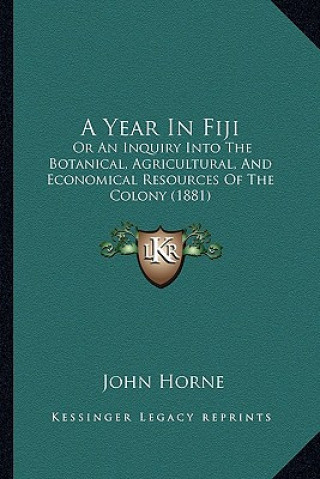 Book A Year in Fiji: Or an Inquiry Into the Botanical, Agricultural, and Economical Resources of the Colony (1881) John Horne