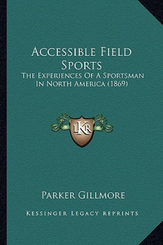 Könyv Accessible Field Sports: The Experiences of a Sportsman in North America (1869) Parker Gillmore