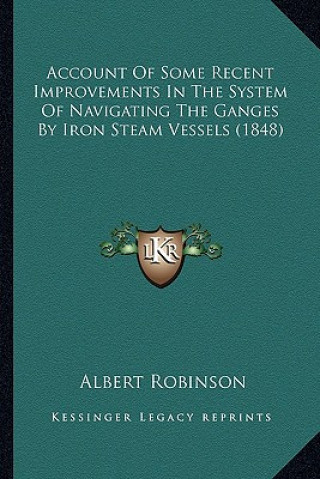 Kniha Account of Some Recent Improvements in the System of Navigating the Ganges by Iron Steam Vessels (1848) Albert Robinson