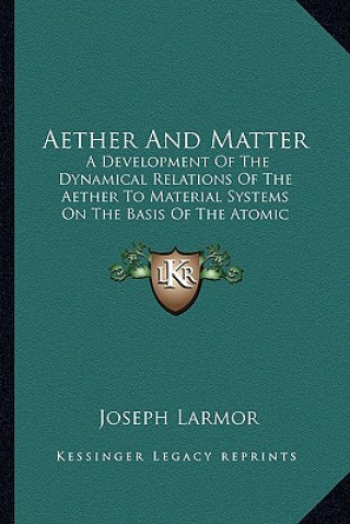 Könyv Aether and Matter: A Development of the Dynamical Relations of the Aether to Material Systems on the Basis of the Atomic Constitution of Joseph Larmor