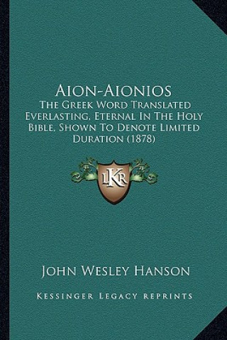 Książka Aion-Aionios: The Greek Word Translated Everlasting, Eternal in the Holy Bible, Shown to Denote Limited Duration (1878) John Wesley Hanson