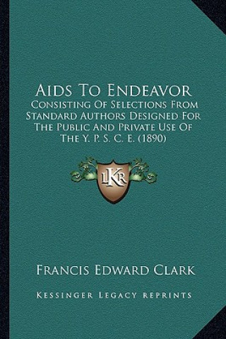 Buch AIDS to Endeavor: Consisting of Selections from Standard Authors Designed for the Public and Private Use of the Y. P. S. C. E. (1890) Francis Edward Clark