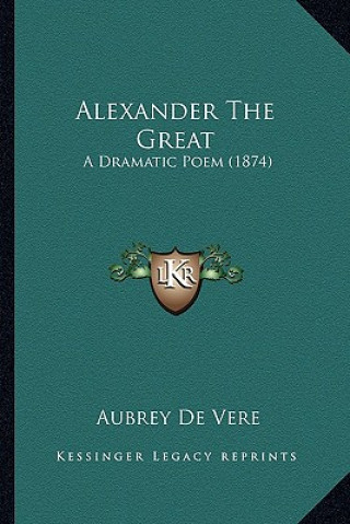 Livre Alexander the Great: A Dramatic Poem (1874) Aubrey De Vere