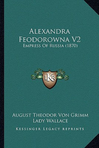 Könyv Alexandra Feodorowna V2: Empress of Russia (1870) August Theodor Von Grimm