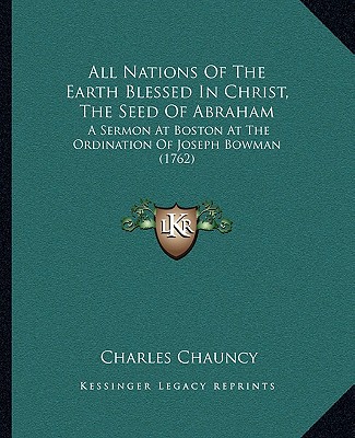 Buch All Nations of the Earth Blessed in Christ, the Seed of Abraham: A Sermon at Boston at the Ordination of Joseph Bowman (1762) Charles Chauncy