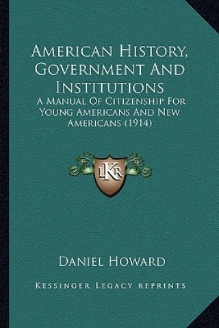 Carte American History, Government And Institutions: A Manual Of Citizenship For Young Americans And New Americans (1914) Daniel Howard