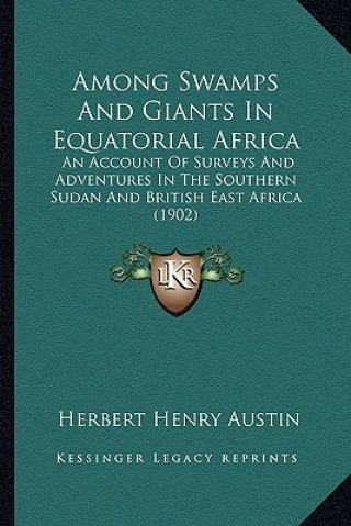 Carte Among Swamps and Giants in Equatorial Africa: An Account of Surveys and Adventures in the Southern Sudan and British East Africa (1902) Herbert Henry Austin
