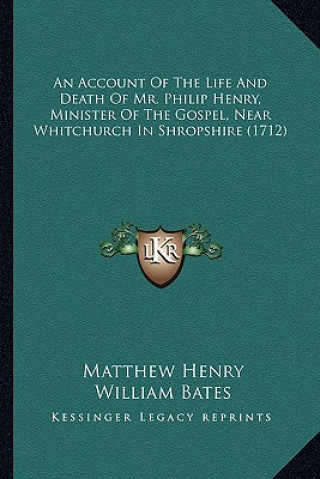Книга An Account of the Life and Death of Mr. Philip Henry, Minister of the Gospel, Near Whitchurch in Shropshire (1712) Matthew Henry