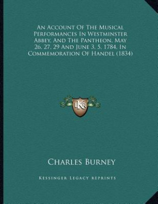 Книга An Account Of The Musical Performances In Westminster Abbey, And The Pantheon, May 26, 27, 29 And June 3, 5, 1784, In Commemoration Of Handel (1834) Charles Burney