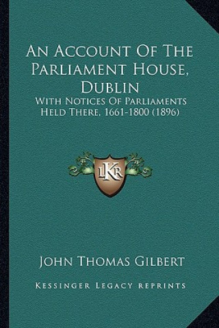 Könyv An Account of the Parliament House, Dublin: With Notices of Parliaments Held There, 1661-1800 (1896) John Thomas Gilbert