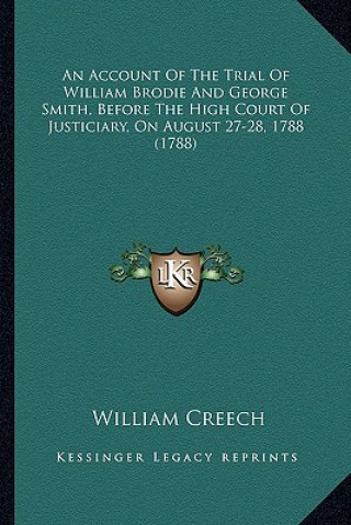 Carte An Account of the Trial of William Brodie and George Smith, Before the High Court of Justiciary, on August 27-28, 1788 (1788) William Creech