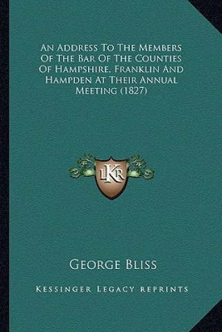 Kniha An Address To The Members Of The Bar Of The Counties Of Hampshire, Franklin And Hampden At Their Annual Meeting (1827) George Bliss