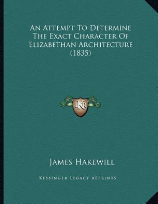 Książka An Attempt To Determine The Exact Character Of Elizabethan Architecture (1835) James Hakewill