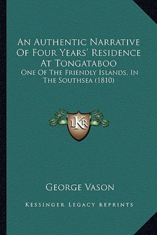 Kniha An Authentic Narrative of Four Years' Residence at Tongataboo: One of the Friendly Islands, in the Southsea (1810) George Vason