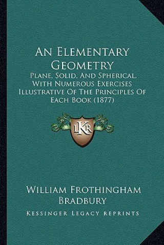 Buch An Elementary Geometry: Plane, Solid, and Spherical, with Numerous Exercises Illustrative of the Principles of Each Book (1877) William Frothingham Bradbury