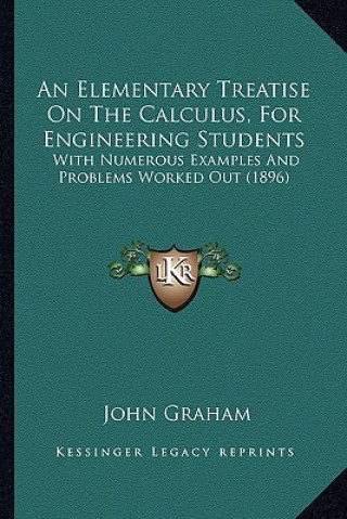 Kniha An Elementary Treatise on the Calculus, for Engineering Students: With Numerous Examples and Problems Worked Out (1896) John Graham