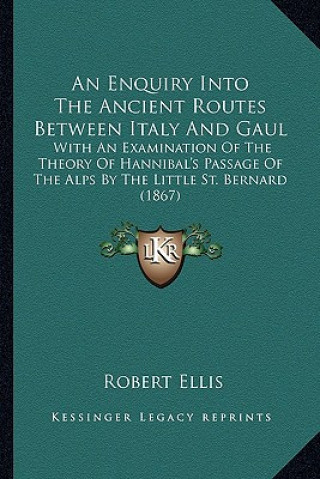 Carte An Enquiry Into the Ancient Routes Between Italy and Gaul: With an Examination of the Theory of Hannibal's Passage of the Alps by the Little St. Berna Robert Ellis